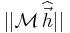 ||\mathcal{M}\,\widehat{\vec{h}}||