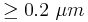 \ge 0.2\ \mu m